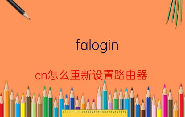 falogin.cn怎么重新设置路由器 falogin.cn如何设置？